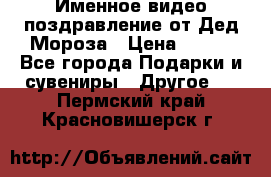 Именное видео-поздравление от Дед Мороза › Цена ­ 250 - Все города Подарки и сувениры » Другое   . Пермский край,Красновишерск г.